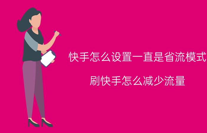 快手怎么设置一直是省流模式 刷快手怎么减少流量？